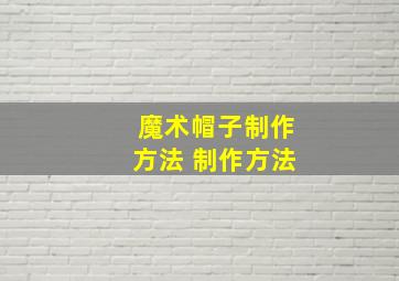 魔术帽子制作方法 制作方法